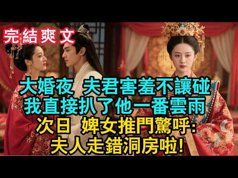 【一口氣看完】大婚夜夫君害羞不讓碰。我直接扒了他一番雲雨，次日婢女推門驚呼 夫人走錯洞房啦！#古言 #小説 #古風 #愛情 #情感故事 #爽文 #先婚後愛 #追妻火葬场 #生活經驗 #大女主 #完結