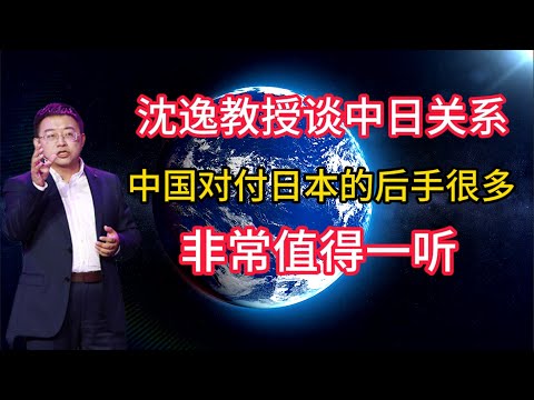 沈逸教授谈中日关系，中国对付日本的后手很多，非常值得一听