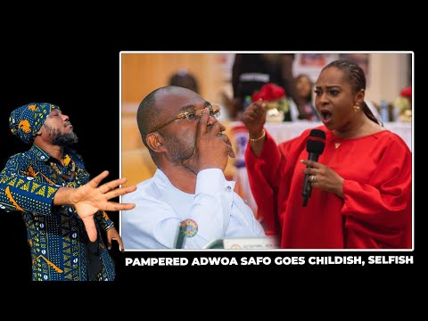 PAMPERED ADWOA SAFO GOES CHILDISH, SELFISH