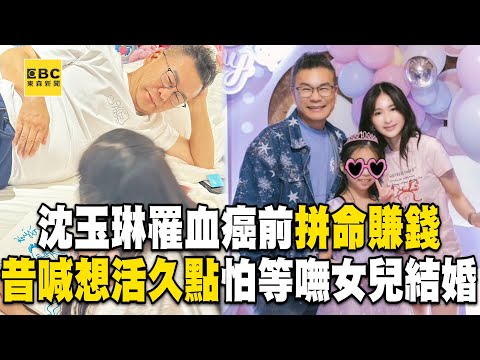 【精選】沈玉琳昔喊「想活久點」怕等不到女兒結婚！拚賺錢讓妻女不愁吃穿「卻病倒確診血癌」【台灣啟示錄】