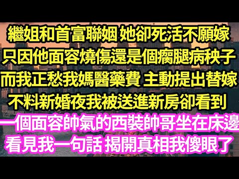 我姐和首富聯姻 她卻死活不願嫁,只因他面容燒傷還是個瘸腿病秧子,而我正愁我媽醫藥費 主動提出替嫁,不料新婚夜我被送進新房卻看到 ,一個面容帥氣的西裝帥哥坐在床邊,看見我一句話 揭開真相我傻眼了