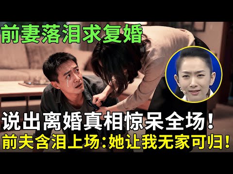 前妻落泪求复婚，说出离婚真相惊呆全场！前夫含泪上场：她让我无家可归！【王芳王为念情感调解】