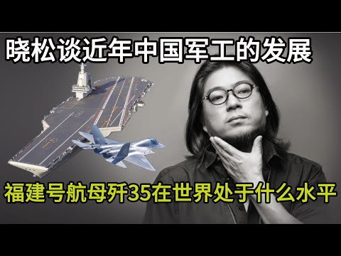 晓松谈近年中国军工的发展，福建号航母歼35和歼15T在世界上处于什么水平