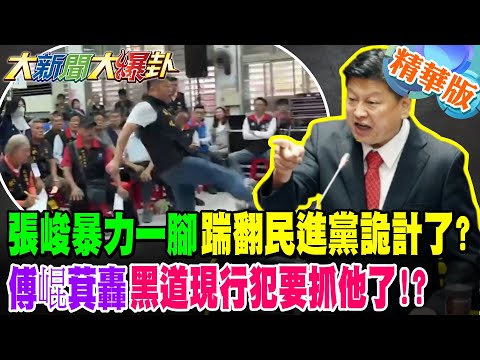 張峻暴力一腳踹翻民進黨詭計了!?傅崐萁轟黑道現行犯要抓他了!?【#大新聞大爆卦】精華版3 @大新聞大爆卦HotNewsTalk​