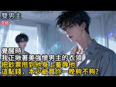 【一口氣看完】#BL覺醒時,我正揪著美強惨男主的衣領,把鈔票甩到他身上,羞辱他這點錢，本少爺買你一晚夠不夠?#小说
