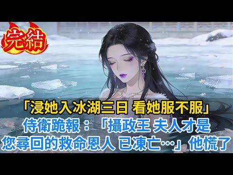 【完結爽文】「浸她入冰湖三日，看她服不服！」侍衛跪報：「攝政王，夫人才是您尋回的救命恩人，已凍亡…」他慌了#小说#古风小说#古言