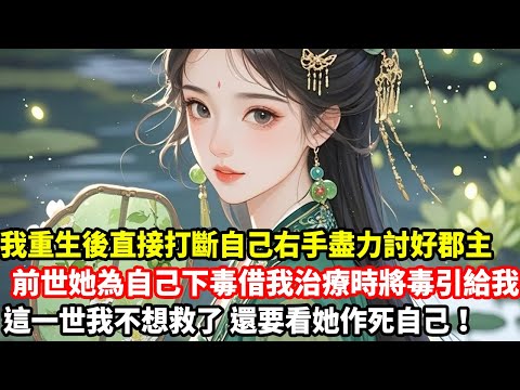 【爽文大女主】我重生後直接打斷自己右手盡力討好郡主，前世她為自己下毒借我治療時將毒全引給我，這一世我不想救了，還要看她作死自己！