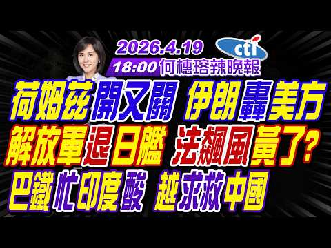 【4/19即時新聞】#帥化民#張延廷#孫大千!荷姆茲開又關 伊朗轟美方!解放軍退日艦 法飆風黃了?巴鐵忙印度酸 越求救中國! | 何橞瑢辣晚報20260419完整版 @中天新聞CtiNews