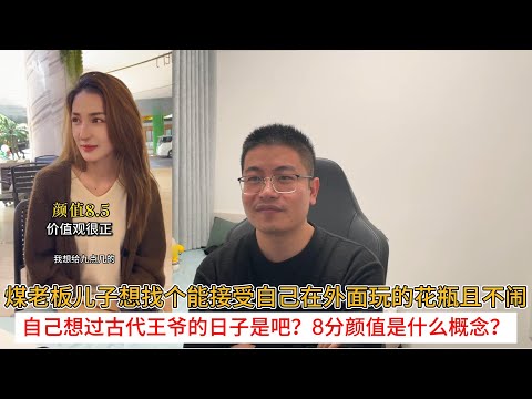 煤老板儿子想找个能接受自己在外面玩的花瓶且不闹；自己想过古代王爷的日子是吧？8分颜值是什么概念？
