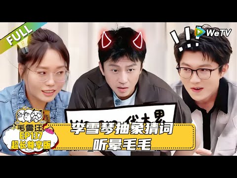 EP137期超长尊享版：李雪琴抽象猜词听晕毛毛，董子健直言自己当导演时特别害怕被叫导演，自己会紧张、有压力！|《毛雪汪》#综艺 #毛雪汪 #李雪琴 #毛不易