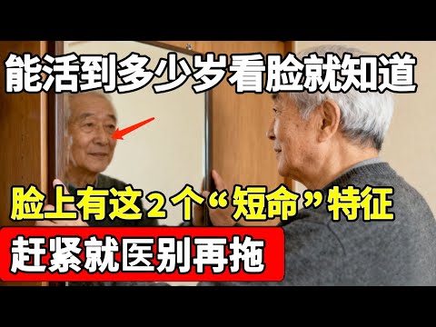 你能活到多少岁，脸上其实已经有答案了！如果有这2个“短命”特征，赶紧就医别再拖！【家庭大医生】