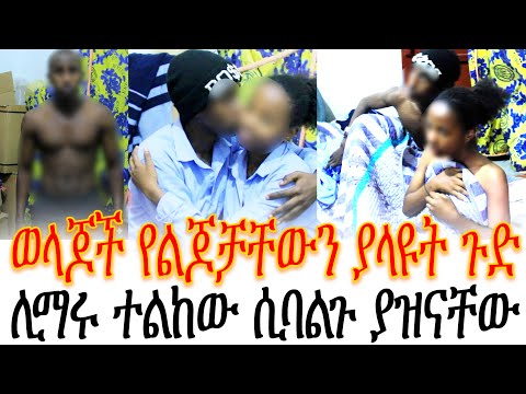 ወላጆች የልጆቻቸውን ያላዩት ጉድ //ሊማሩ ተልከው ሲባልጉ ያዝናቸው