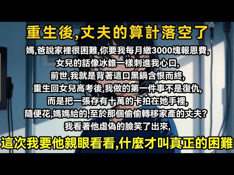 媽，爸說家裡很難，你要我每月繳3000塊報恩費，女兒的話像冰錐一樣刺進我心口，前世，我就是背著這口黑鍋含恨而終，重生回女兒高考後，我做的第一件事不是復仇，而是把一張存有十萬的卡片拍在她手裡，隨便花