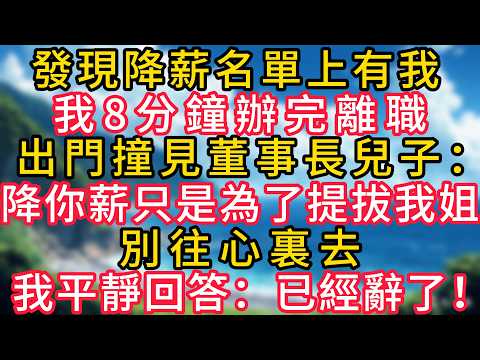 發現降薪名單上有我，我8分鐘辦完離職，出門撞見董事長兒子，他：降你薪只是為了提拔我姐，別往心裏去，我平靜回答：已經辭了#幸福生活#為人處世#生活經驗#情感故事#婆媳故事#子女孝順#孝順#子女不孝