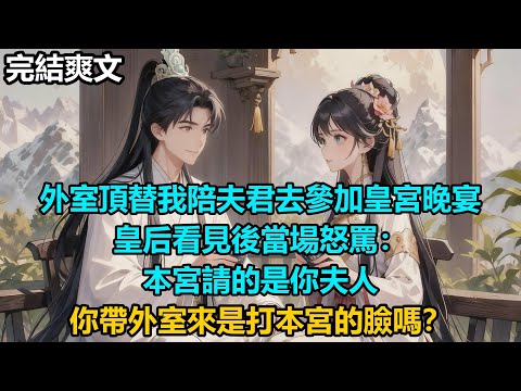 【完結爽文】外室頂替我陪夫君去參加皇宮晚宴，皇后看見後當場怒罵：本宮請的是你夫人，你帶外室來是打本宮的臉嗎？#audiobook #小說 #情感 #古言