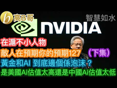 在滬不小人物 敵人在預期你的預期127 黃金和Ai到底邊個係泡沫？是美國Ai估值太高還是中國Ai估值太低（下集）［智慧如水 - 高B哥 GBG］