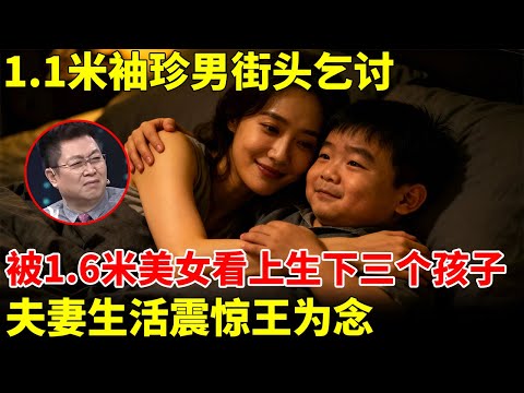 1.1米袖珍男街头乞讨，供养弟妹上学，没想到被1.6米美女看上，还为他生下三个孩子，夫妻生活震惊王为念【王芳王为念访谈】