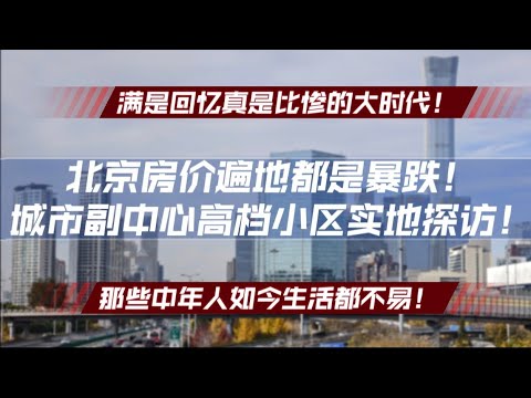 北京房价遍地都是暴跌，城市副中心的高档小区实地探访！满是回忆真是比惨的大时代！那些中年人如今生活都不易！房地产真实价格|房地产困局|房价暴跌|房地产税|中年危机|中年生存实录|未来坍塌|游走四方