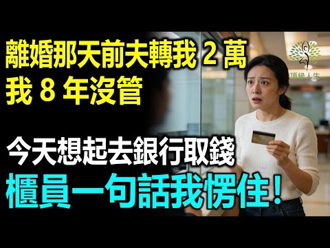離婚那天前夫打給我2萬，我8年沒管，今天想起來去銀行取錢，櫃員一句話我愣住！