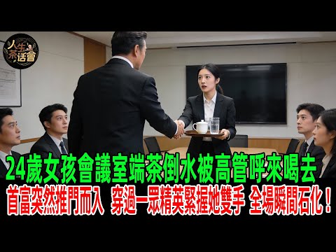 24歲女孩會議室端茶倒水被高管呼來喝去，香港首富突然推門而入，穿過一眾精英徑直走向角落的她，下一秒緊握她雙手，全場瞬間石化！【人生茶話會】#情感故事 #老年生活 #感人壹幕 #故事分享 #故事#原創
