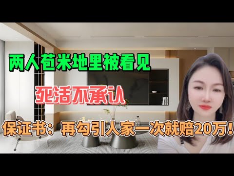 苞米地里被看见，死活不承认，写保证书，再勾引人家一次就陪20万！#分享 #情感 #感情 #沙雕 #沙雕剧情 #内涵段子