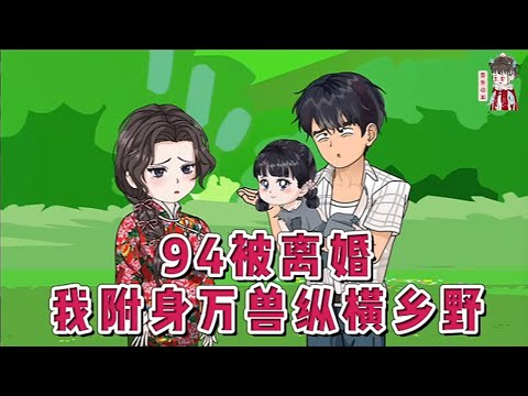 💕现代动画【94被离婚，我附身万兽纵横乡野】受伤退伍被离婚，没想到因为救落水的村花嫂子，无意中得到万兽魂印，不仅伤势痊愈，还拥有附身万兽的能力，从此发家致富，走上人生逆袭之路！#蔓蔓动画