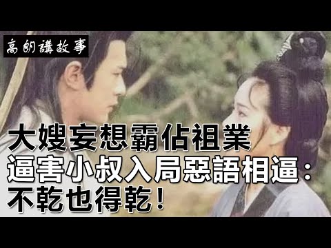 民間故事：大嫂妄想霸佔祖業，逼害小叔入局，惡語相逼：不乾也得乾！｜高朗講故事