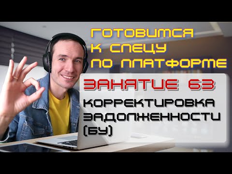 ЗАНЯТИЕ 63. КОРРЕКТИРОВКА ЗАДОЛЖЕННОСТИ (БУ). ПОДГОТОВКА К СПЕЦИАЛИСТУ ПО ПЛАТФОРМЕ 1С