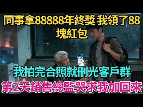 同事拿88888年終獎，我領了88塊紅包，我拍完合照就刪光客戶群。第二天銷售總監哭著求我加回來【奇譚異聞錄】#職場 #職場那些事 #爽文 #情感故事 #生活經驗 #小說 #故事分享 #裁員 #反轉
