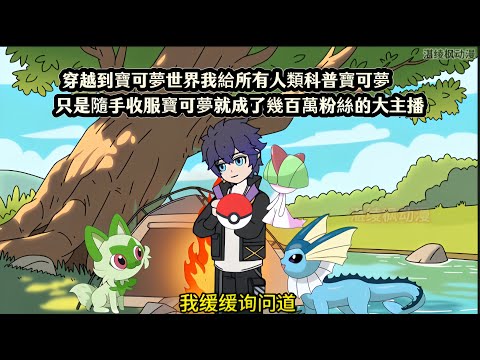 穿越到寶可夢世界我給所有人類科普寶可夢,只是隨手收服寶可夢就成了幾百萬粉絲的大主播