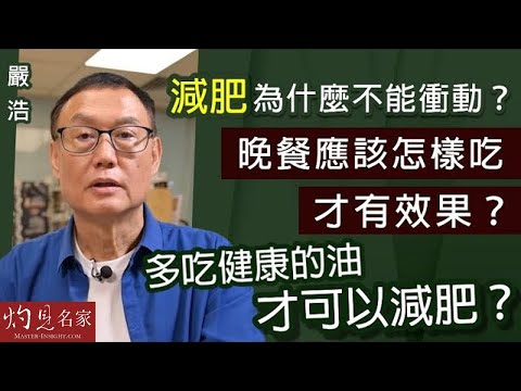 【字幕】嚴浩：減肥為什麼不能衝動？晚餐應該怎樣吃才有效果？多吃健康的油才可以減肥？《嚴浩健康錦囊》（2023-08-28）