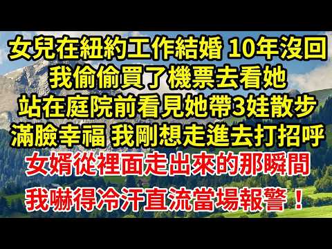 女兒在紐約工作結婚 10年沒回我偷偷買了機票去看她站在庭院前看見她帶3娃散步滿臉幸福 我剛想走進去打招呼女婿從裡面走出來的那瞬間我嚇得冷汗直流當場報警！