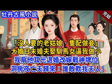完結：“你這沒人要的老姑娘，隻配做妾” 大婚日未婚夫為娶馴馬女，逼我做小。 我一巴掌扇過去當場退婚，嫁戰神牌位。洞房夜亡夫歸來：誰敢欺負我夫人！#小説 #原創 #有聲小說 #古言 #完結文 #爽文