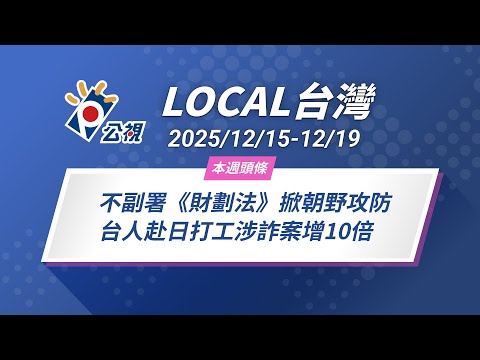 《Local台灣》不副署《財劃法》掀朝野攻防 台人赴日打工涉詐案增10倍｜2025/12/15-12/19