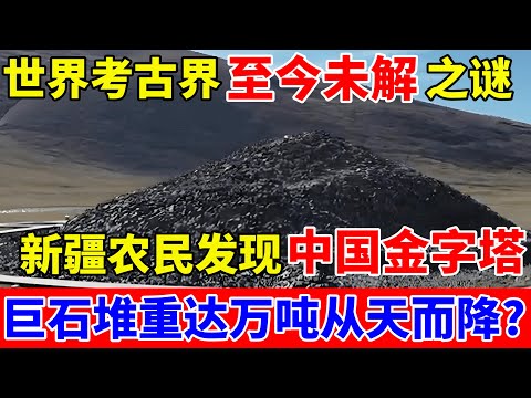 世界考古界至今未解之谜!新疆农民发现中国金字塔,巨石重达万吨从天而降?专家都被吓坏了【中国传奇故事】