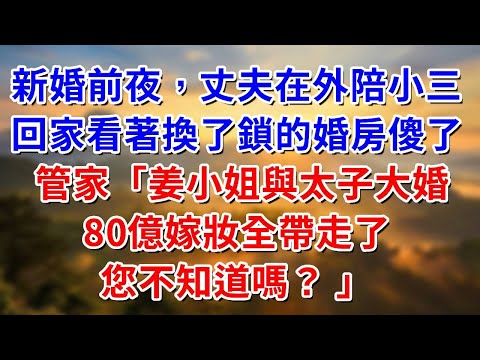 新婚前夜，丈夫在外陪小三，回家看著換了鎖的婚房傻了，管家：姜小姐和太子爺今天大婚，80億嫁妝全帶走了！您不知道嗎？ #阿木講故事#為人處世#生活經驗#情感故事#養老#睡前故事