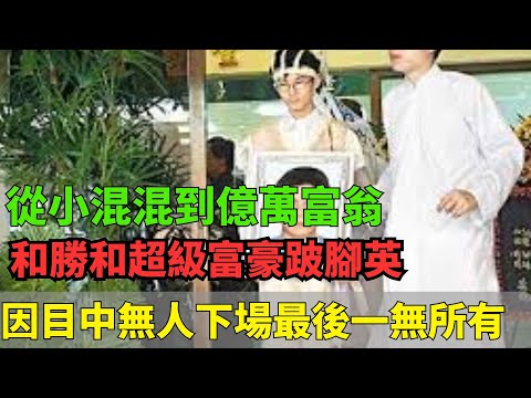 花了幾年從小混混到億萬富翁！和勝和超級富豪跛腳英！因目中無人下場最後一無所有！