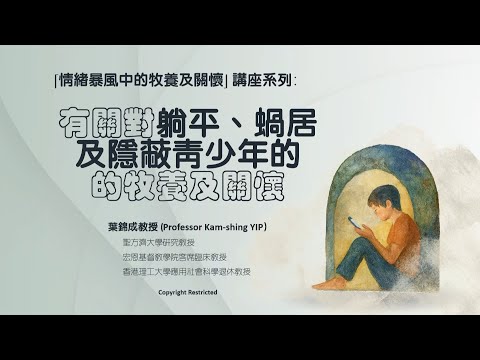 「情緒暴風中的牧養及關懷」專題講座系列: 第六講 (第一部分) 有關對躺平、蝸居及隱蔽青少年牧養及關懷