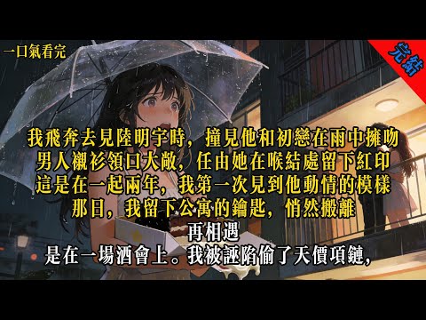 我飛奔去見陸明宇時，撞見他和初戀在雨中擁吻。男人襯衫領口大敞，任由她在喉結處留下紅印。這是在一起兩年，我第一次見到他動情的模樣。#言情 #小说 #有声小说 #情感