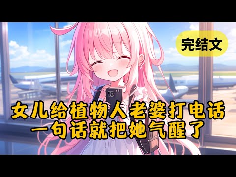 【甜文】女儿给植物人老婆打电话：“妈，我想换个妈，你不说话我就当你同意了” #柳如烟 #一口气看完