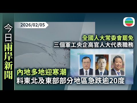 今日兩岸新聞重點:內地多地迎寒潮 料東北及東部部分地區急跌逾20度|全國人大常委會 罷免三個軍工央企高官人大代表職務|無綫新聞|TVB News|2026/02/05