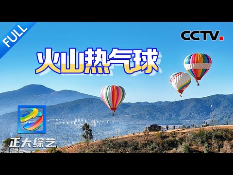 【Full】叮！你有一个来自200米高空的火热邀约！快来坐热气球打卡“火山地质博物馆” | CCTV「正大综艺」20250426