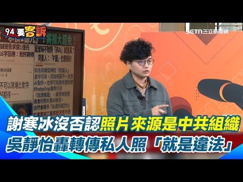 謝寒冰沒否認曹興誠照片來源是中共組織!吳靜怡揭"若否認也會被告" Grace節目現場P圖秒改頭換面!轟謝寒冰轉傳私人照「不管如何就是違法了」|【94要客訴】三立新聞網 SETN.com
