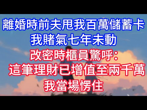 離婚時前夫甩我百萬儲蓄卡，我賭氣七年未動，改密時櫃員驚呼：這筆理財已增值至兩千萬，我當場愣住！#深夜淺讀 #小说推荐 #总裁 #宠妻 #故事 #夜读人生 #大橘讲故事 #悦彤