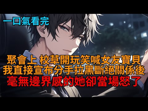 同學聚會，校草開玩笑喊女友寶貝。我果斷分手，她卻怒斥我小題大作。可當我將她拉黑斷絕所有關係，再無瓜葛，她卻開始後悔了。  #小说推荐 #一口气看完