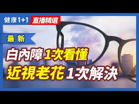 白內障手術 一次看懂  近視老花一次解決   | 健康1+1 · 直播
