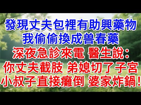 發現丈夫包裡有助興藥物，我偷偷換成獸藥，深夜急診來電醫生說：你丈夫截肢 弟媳切了子宮，小叔子直接癱倒婆家炸鍋了！#為人處世#生活經驗#情感故事#故事#小說#戀愛#情感#婚姻