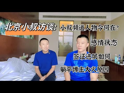 【北京小叔访谈】聊聊小叔频道的人物如今何在?小叔感情状态,美签进展,躺平文化博主大火,油管和国内平台。