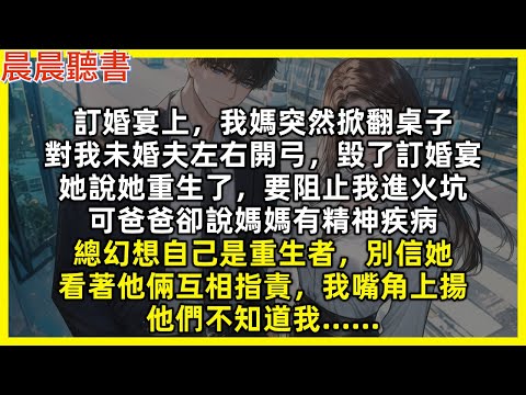 訂婚宴上，我媽突然掀翻桌子，對我未婚夫左右開弓，毀了訂婚宴，她說她重生了，要阻止我進火坑，可爸爸卻說媽媽有精神疾病，總幻想自己是重生者，別信她，看著他倆互相指責，我嘴角上揚，他們不知道我……