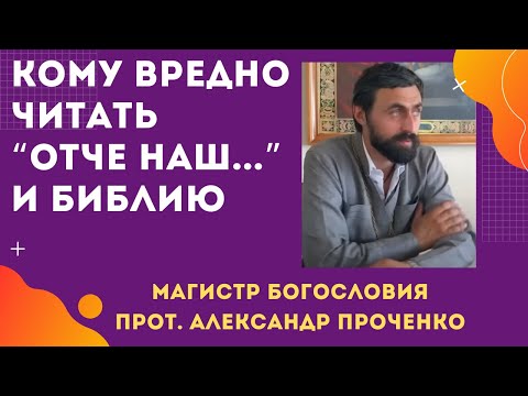 Кому ВРЕДНО ЧИТАТЬ молитву "ОТЧЕ НАШ..." и даже БИБЛИЮ. Прот. Александр ПРОЧЕНКО